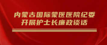 防未病 早提醒 | 内蒙古国际蒙医医院纪委开展护士长廉政谈话