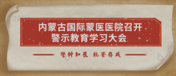 警钟知畏 镜鉴存戒 | 内蒙古国际蒙医医院召开警示教育学习大会