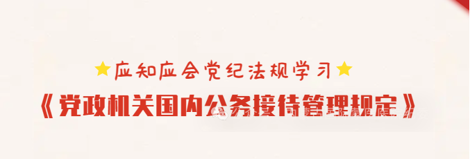   应知应会党纪法规学习 | 《党政机关国内公务接待管理规定》