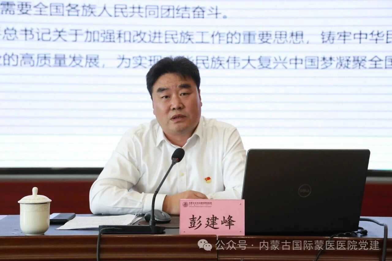 【民族团结进步月】内蒙古自治区国际蒙医医院党委书记彭建峰讲铸牢中华民族共同体意识专题党课